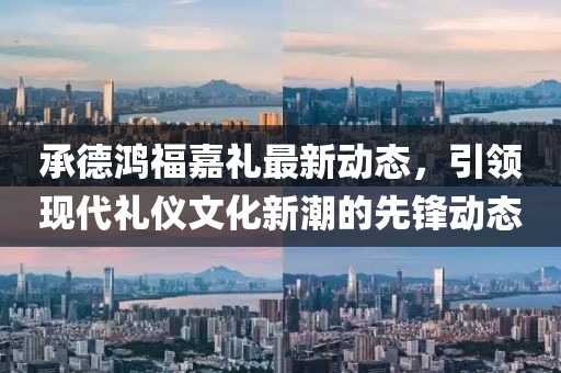承德鸿福嘉礼最新动态，引领现代礼仪文化新潮的先锋动态