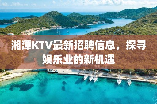 湘潭KTV最新招聘信息，探寻娱乐业的新机遇