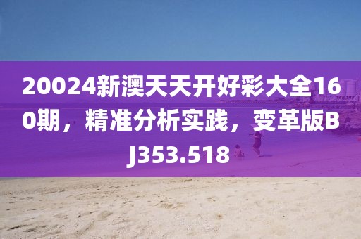 20024新澳天天开好彩大全160期，精准分析实践，变革版BJ353.518