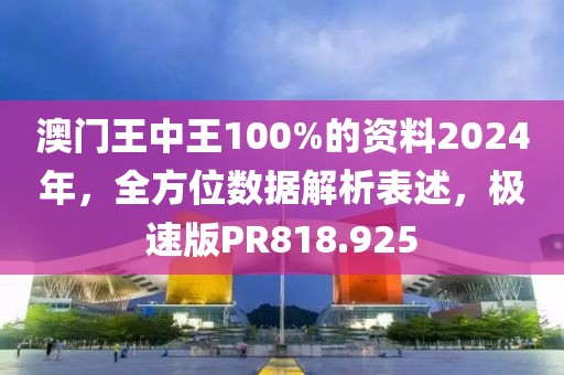 澳门王中王100%的资料2024年，全方位数据解析表述，极速版PR818.925
