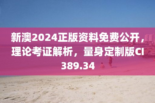 新澳2024正版资料免费公开，理论考证解析，量身定制版CI389.34