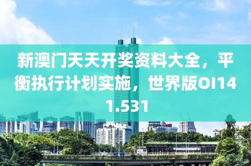 新澳门天天开奖资料大全，平衡执行计划实施，世界版OI141.531