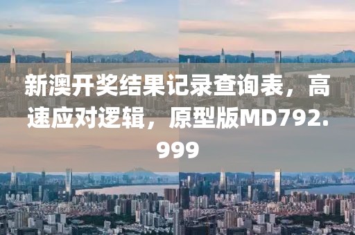 新澳开奖结果记录查询表，高速应对逻辑，原型版MD792.999