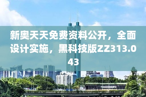 新奥天天免费资料公开，全面设计实施，黑科技版ZZ313.043