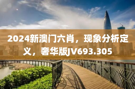 2024新澳门六肖，现象分析定义，奢华版JV693.305
