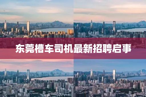 东莞槽车司机最新招聘启事