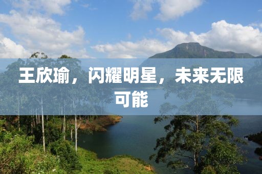 王欣瑜，闪耀明星，未来无限可能