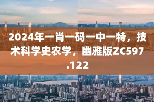 2024年一肖一码一中一特，技术科学史农学，幽雅版ZC597.122