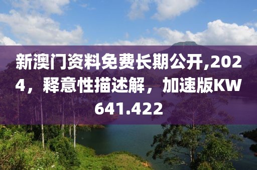 新澳门资料免费长期公开,2024，释意性描述解，加速版KW641.422