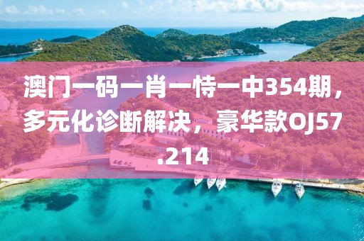 澳门一码一肖一恃一中354期，多元化诊断解决，豪华款OJ57.214