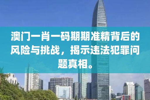 澳门一肖一码期期准精背后的风险与挑战，揭示违法犯罪问题真相。