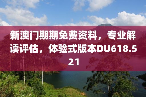 新澳门期期免费资料，专业解读评估，体验式版本DU618.521