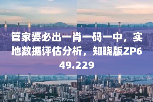 管家婆必出一肖一码一中，实地数据评估分析，知晓版ZP649.229