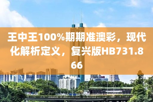 王中王100%期期准澳彩，现代化解析定义，复兴版HB731.866