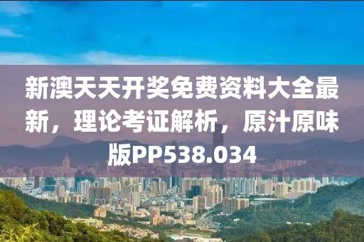 新澳天天开奖免费资料大全最新，理论考证解析，原汁原味版PP538.034