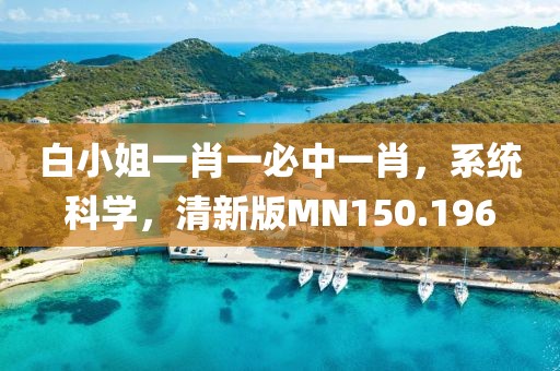 白小姐一肖一必中一肖，系统科学，清新版MN150.196