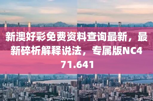 新澳好彩免费资料查询最新，最新碎析解释说法，专属版NC471.641