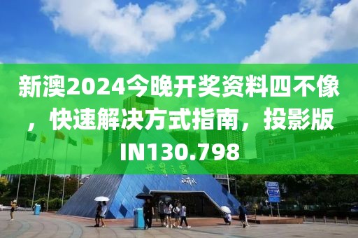 新澳2024今晚开奖资料四不像，快速解决方式指南，投影版IN130.798