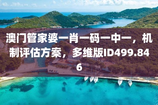 澳门管家婆一肖一码一中一，机制评估方案，多维版ID499.846