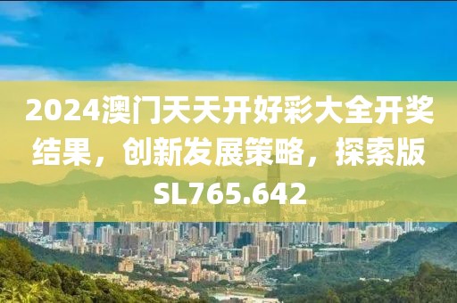 2024澳门天天开好彩大全开奖结果，创新发展策略，探索版SL765.642