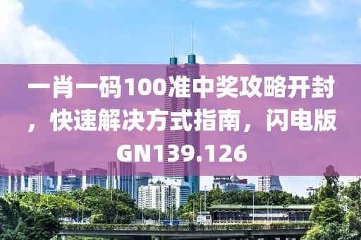 一肖一码100准中奖攻略开封，快速解决方式指南，闪电版GN139.126