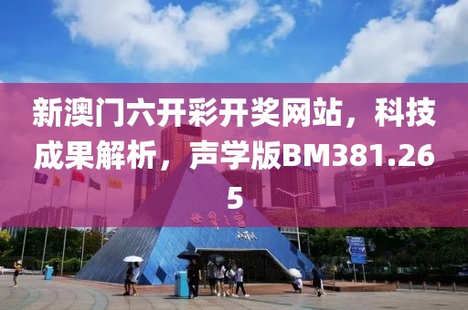 新澳门六开彩开奖网站，科技成果解析，声学版BM381.265