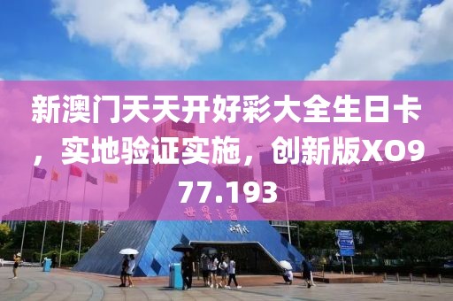新澳门天天开好彩大全生日卡，实地验证实施，创新版XO977.193