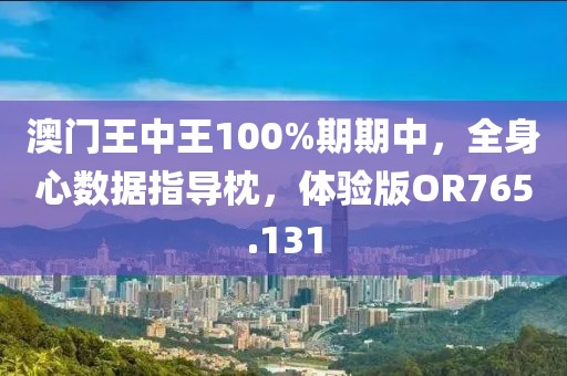 澳门王中王100%期期中，全身心数据指导枕，体验版OR765.131