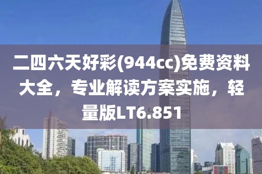 二四六天好彩(944cc)免费资料大全，专业解读方案实施，轻量版LT6.851