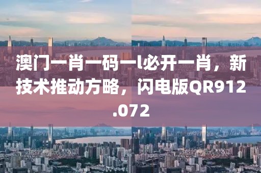 澳门一肖一码一l必开一肖，新技术推动方略，闪电版QR912.072