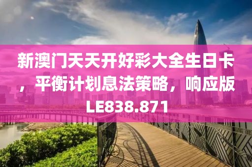 新澳门天天开好彩大全生日卡，平衡计划息法策略，响应版LE838.871