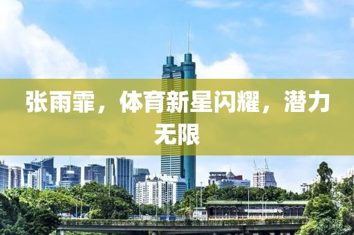 张雨霏，体育新星闪耀，潜力无限