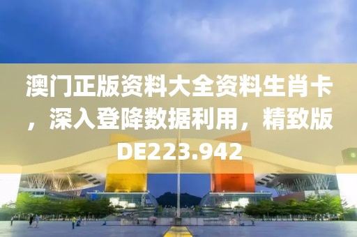 澳门正版资料大全资料生肖卡，深入登降数据利用，精致版DE223.942