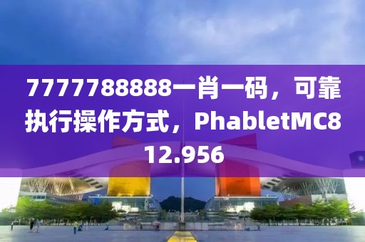 7777788888一肖一码，可靠执行操作方式，PhabletMC812.956