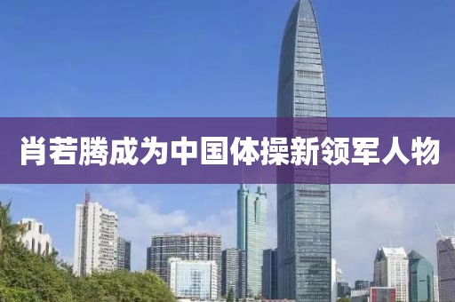 肖若腾成为中国体操新领军人物