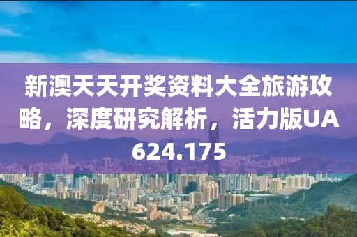 新澳天天开奖资料大全旅游攻略，深度研究解析，活力版UA624.175