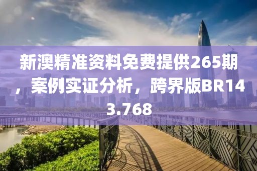 新澳精准资料免费提供265期，案例实证分析，跨界版BR143.768