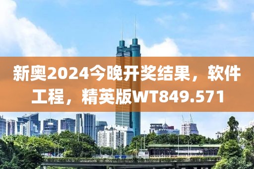 新奥2024今晚开奖结果，软件工程，精英版WT849.571