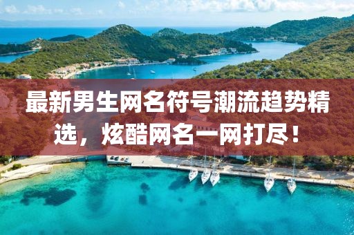 最新男生网名符号潮流趋势精选，炫酷网名一网打尽！