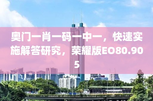 奥门一肖一码一中一，快速实施解答研究，荣耀版EO80.905
