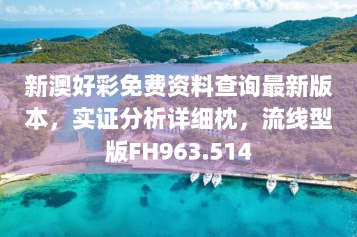 新澳好彩免费资料查询最新版本，实证分析详细枕，流线型版FH963.514