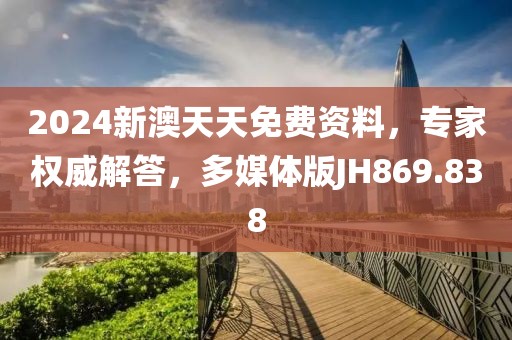 2024新澳天天免费资料，专家权威解答，多媒体版JH869.838
