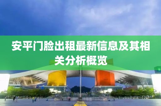 安平门脸出租最新信息及其相关分析概览