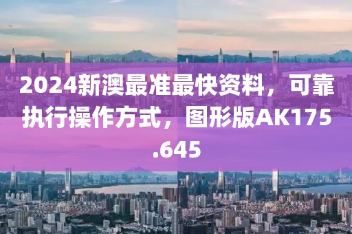 2024新澳最准最快资料，可靠执行操作方式，图形版AK175.645