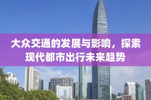 大众交通的发展与影响，探索现代都市出行未来趋势