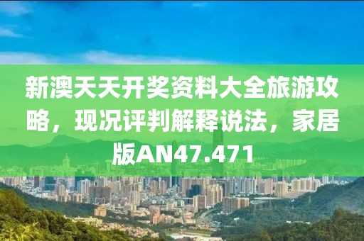 新澳天天开奖资料大全旅游攻略，现况评判解释说法，家居版AN47.471
