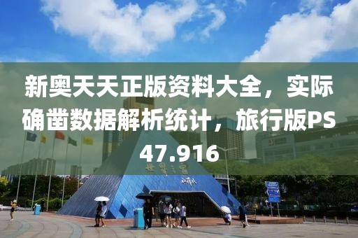 新奥天天正版资料大全，实际确凿数据解析统计，旅行版PS47.916
