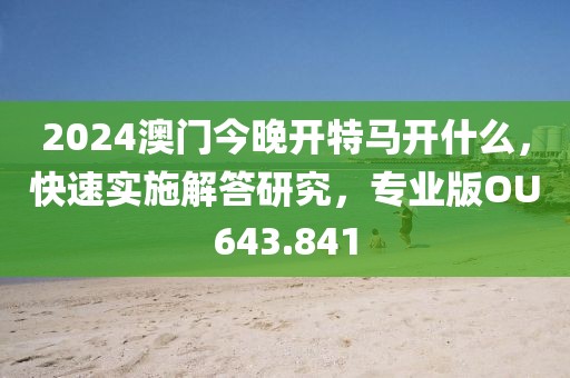 2024澳门今晚开特马开什么，快速实施解答研究，专业版OU643.841
