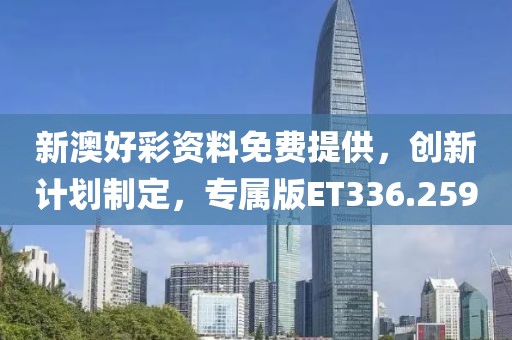新澳好彩资料免费提供，创新计划制定，专属版ET336.259