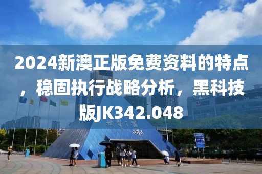 2024新澳正版免费资料的特点，稳固执行战略分析，黑科技版JK342.048
